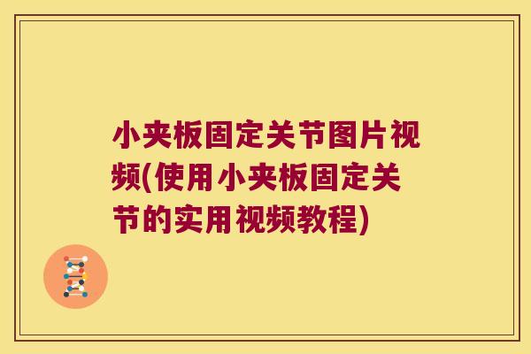 小夹板固定关节图片视频(使用小夹板固定关节的实用视频教程)