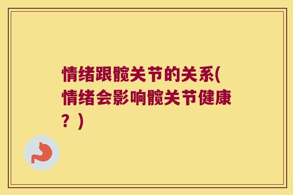 情绪跟髋关节的关系(情绪会影响髋关节健康?)