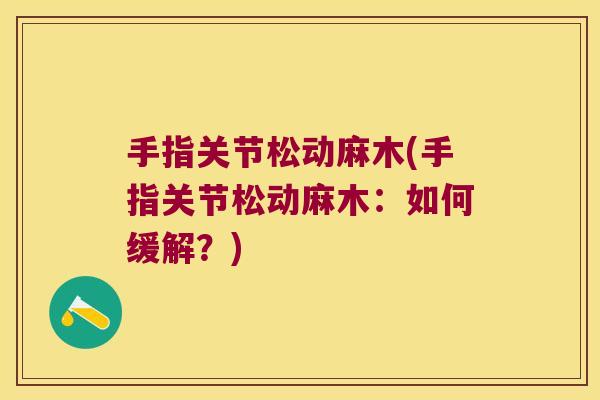 手指关节松动麻木(手指关节松动麻木：如何缓解？)