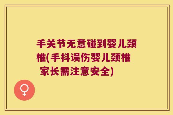 手关节无意碰到婴儿颈椎(手抖误伤婴儿颈椎 家长需注意安全) 手关节无意碰到婴儿颈椎(手抖误伤婴儿颈椎 家长需注意安全)