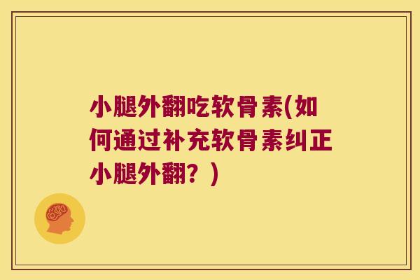 小腿外翻吃软骨素(如何通过补充软骨素纠正小腿外翻?)