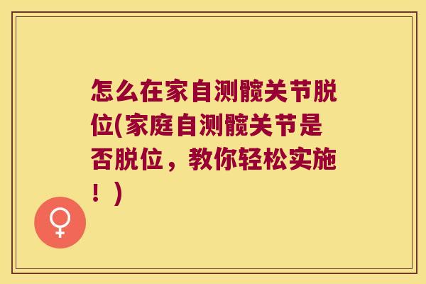 怎么在家自测髋关节脱位(家庭自测髋关节是否脱位,教你轻松实施!)