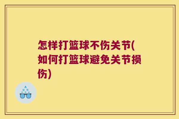 怎样打篮球不伤关节(如何打篮球避免关节损伤)