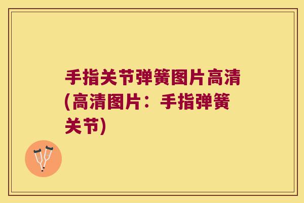 手指关节弹簧图片高清(高清图片:手指弹簧关节)