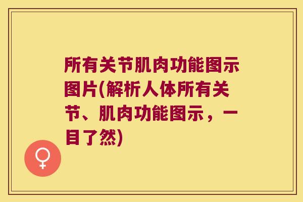 所有关节肌肉功能图示图片(解析人体所有关节、肌肉功能图示,一目了然)
