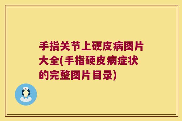 手指关节上硬皮病图片大全(手指硬皮病症状的完整图片目录)