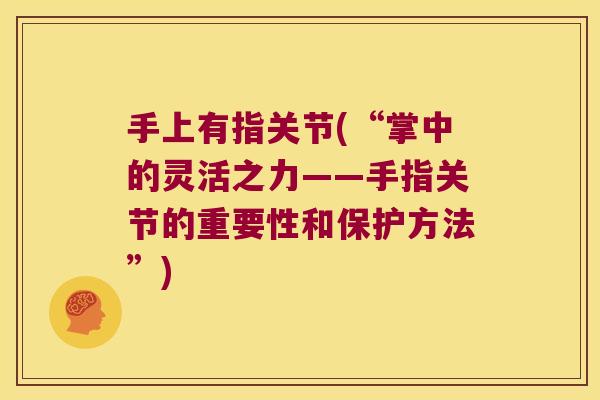 手上有指关节(“掌中的灵活之力——手指关节的重要性和保护方法”)