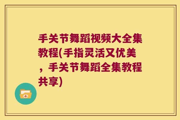 手关节舞蹈视频大全集教程(手指灵活又优美,手关节舞蹈全集教程共享)