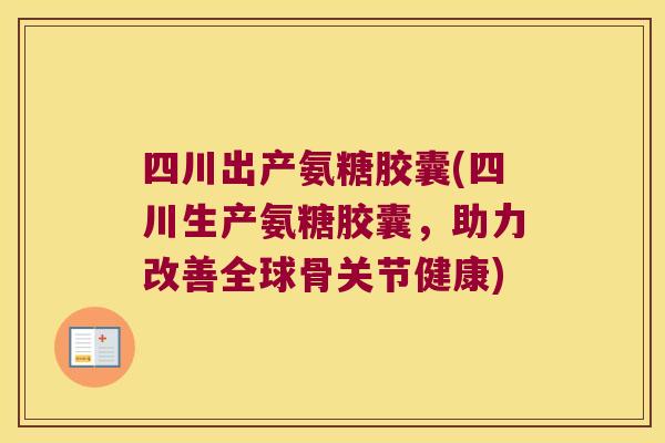 四川出产氨糖胶囊(四川生产氨糖胶囊,助力改善全球骨关节健康)