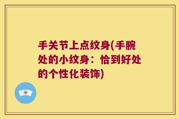 手关节上点纹身(手腕处的小纹身:恰到好处的个性化装饰)