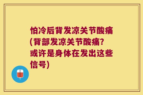 怕冷后背发凉关节酸痛(背部发凉关节酸痛?或许是身体在发出这些信号)