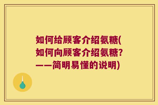 如何给顾客介绍氨糖(如何向顾客介绍氨糖?——简明易懂的说明)