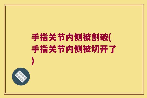手指关节内侧被割破(手指关节内侧被切开了)
