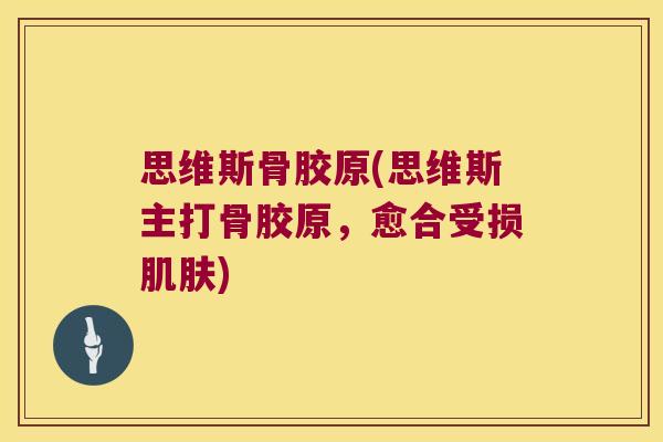 思维斯骨胶原(思维斯主打骨胶原,愈合受损肌肤)