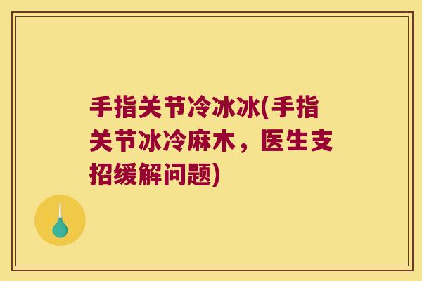 手指关节冷冰冰(手指关节冰冷麻木,医生支招缓解问题)