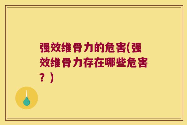 强效维骨力的危害(强效维骨力存在哪些危害?)