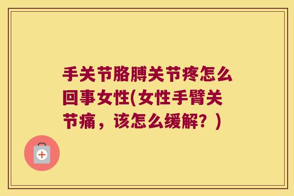 手关节胳膊关节疼怎么回事女性(女性手臂关节痛,该怎么缓解?)