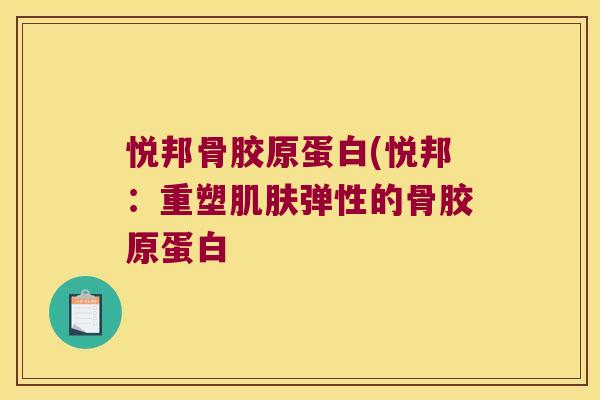 悦邦骨胶原蛋白(悦邦:重塑肌肤弹性的骨胶原蛋白