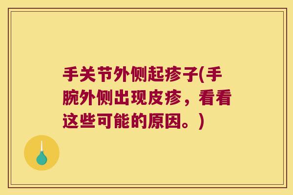 手关节外侧起疹子(手腕外侧出现皮疹,看看这些可能的原因。)