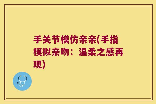 手关节模仿亲亲(手指模拟亲吻:温柔之感再现)