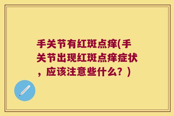 手关节有红斑点痒(手关节出现红斑点痒症状,应该注意些什么?)