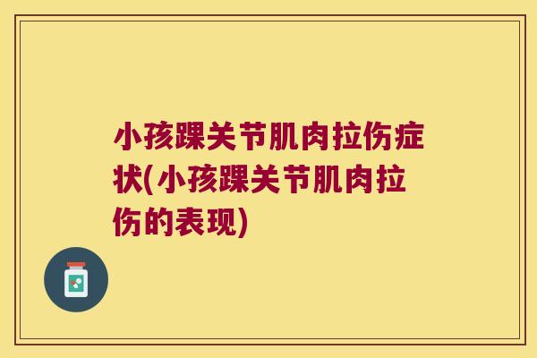 小孩踝关节肌肉拉伤症状(小孩踝关节肌肉拉伤的表现)