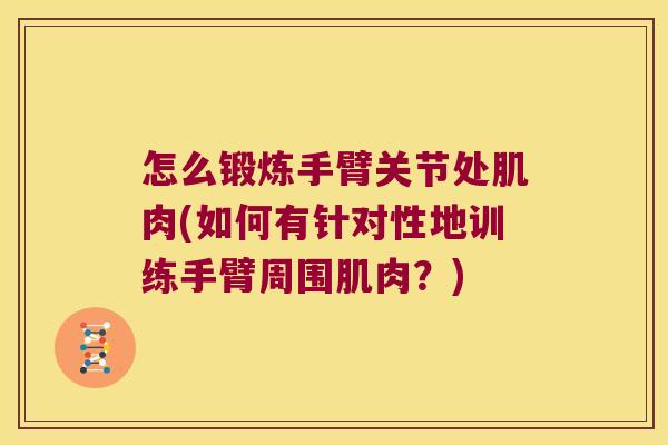 怎么锻炼手臂关节处肌肉(如何有针对性地训练手臂周围肌肉?)