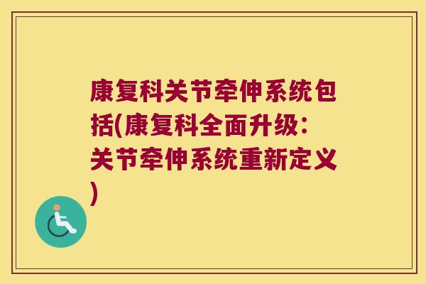康复科关节牵伸系统包括(康复科全面升级:关节牵伸系统重新定义)