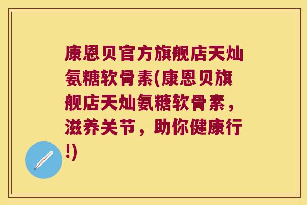 康恩贝官方旗舰店天灿氨糖软骨素(康恩贝旗舰店天灿氨糖软骨素,滋养关节,助你健康行!)