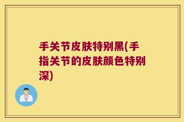 手关节皮肤特别黑(手指关节的皮肤颜色特别深)