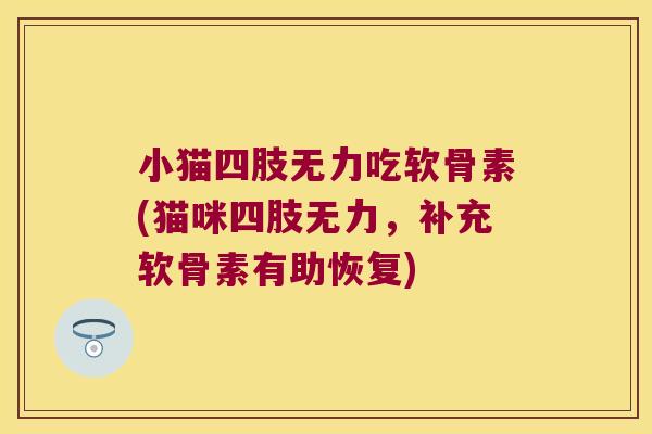 小猫四肢无力吃软骨素(猫咪四肢无力,补充软骨素有助恢复)