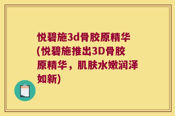 悦碧施3d骨胶原精华(悦碧施推出3D骨胶原精华,肌肤水嫩润泽如新)