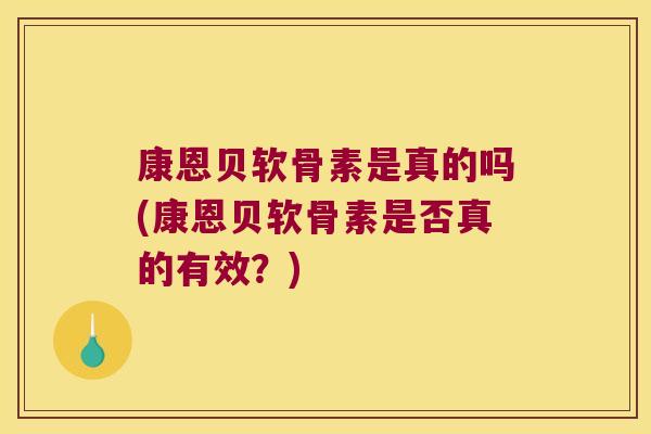 康恩贝软骨素是真的吗(康恩贝软骨素是否真的有效?)