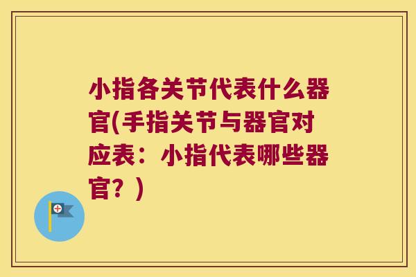 小指各关节代表什么器官(手指关节与器官对应表:小指代表哪些器官?)