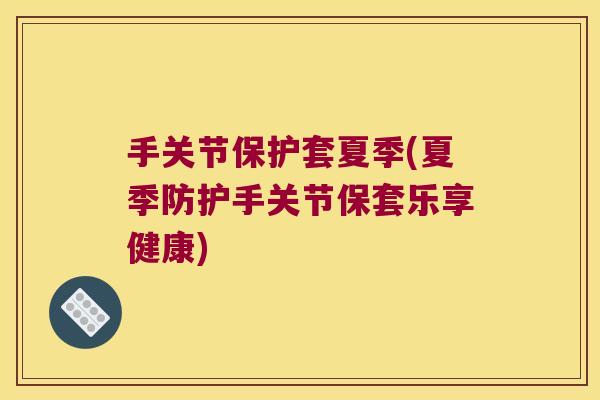 手关节保护套夏季(夏季防护手关节保套乐享健康)
