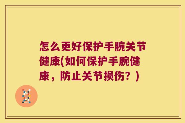 怎么更好保护手腕关节健康(如何保护手腕健康,防止关节损伤?)