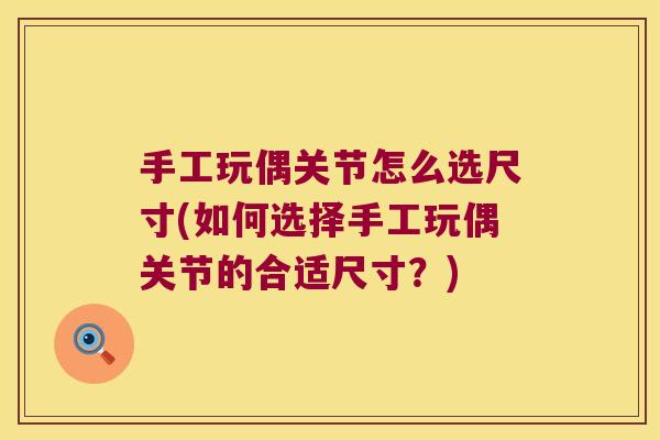 手工玩偶关节怎么选尺寸(如何选择手工玩偶关节的合适尺寸?) 手工玩偶关节怎么选尺寸(如何选择手工玩偶关节的合适尺寸?)