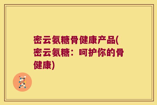 密云氨糖骨健康产品(密云氨糖:呵护你的骨健康)