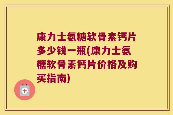 康力士氨糖软骨素钙片多少钱一瓶(康力士氨糖软骨素钙片价格及购买指南)