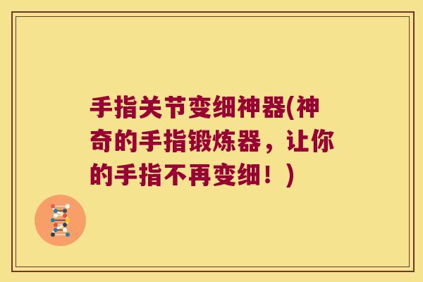 手指关节变细神器(神奇的手指锻炼器,让你的手指不再变细!)