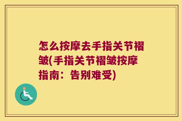 怎么按摩去手指关节褶皱(手指关节褶皱按摩指南:告别难受)