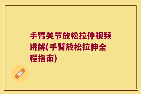手臂关节放松拉伸视频讲解(手臂放松拉伸全程指南) 手臂关节放松拉伸视频讲解(手臂放松拉伸全程指南)