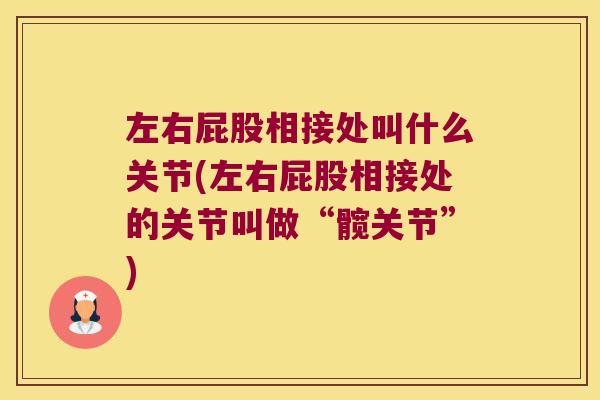 左右屁股相接处叫什么关节(左右屁股相接处的关节叫做“髋关节”)