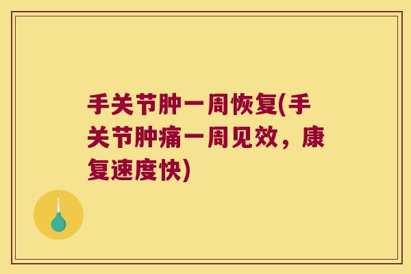 手关节肿一周恢复(手关节肿痛一周见效，康复速度快)