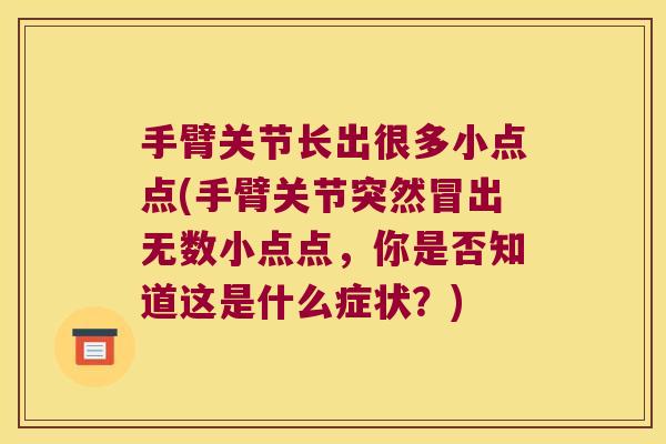 手臂关节长出很多小点点(手臂关节突然冒出无数小点点,你是否知道这是什么症状?)
