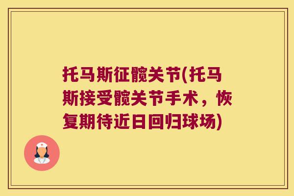 托马斯征髋关节(托马斯接受髋关节手术,恢复期待近日回归球场)