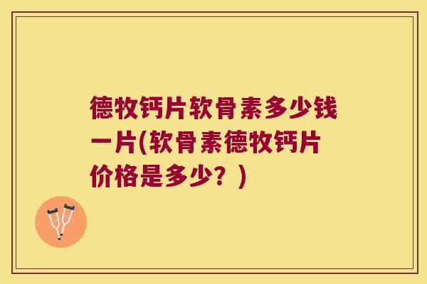 德牧钙片软骨素多少钱一片(软骨素德牧钙片价格是多少?) 德牧钙片软骨素多少钱一片(软骨素德牧钙片价格是多少?)