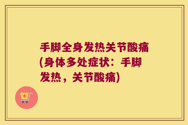 手脚全身发热关节酸痛(身体多处症状:手脚发热,关节酸痛) 手脚全身发热关节酸痛(身体多处症状:手脚发热,关节酸痛)