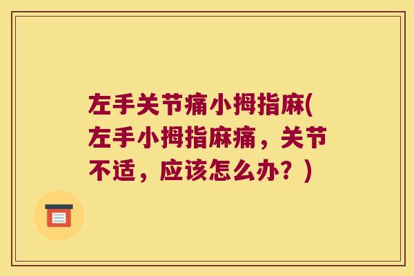 左手关节痛小拇指麻(左手小拇指麻痛,关节不适,应该怎么办?)