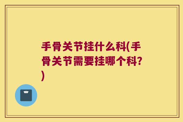 手骨关节挂什么科(手骨关节需要挂哪个科?)